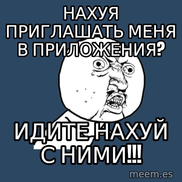Y U No meme: Нахуя приглашать меня в приложения? / идите нахуй с ними!!!