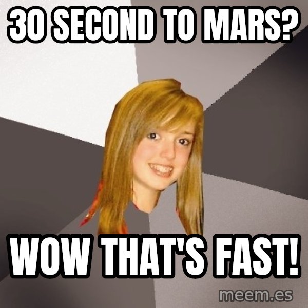Musically Oblivious 8th Grader meme: 30 second to mars? / wow that's fast!