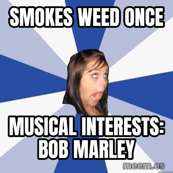 Annoying Facebook Girl meme: smokes weed once / musical interests: bob marley