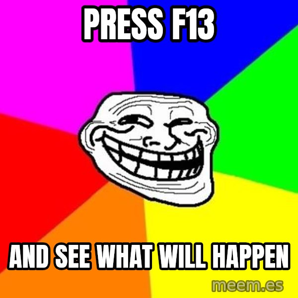 Trollface meme: Press f13 / And see what will happen