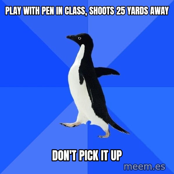 Socially Awkward Penguin meme: Play with pen in class, shoots 25 yards away / don't pick it up
