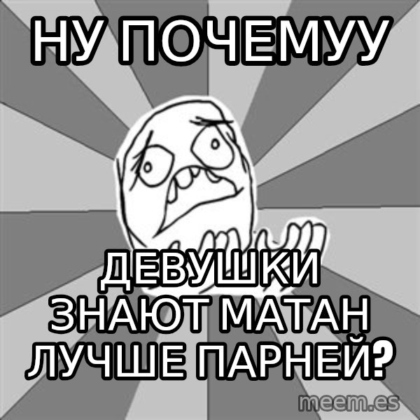 Whyyy??? meme: ну почемуу / девушки знают матан лучше парней?