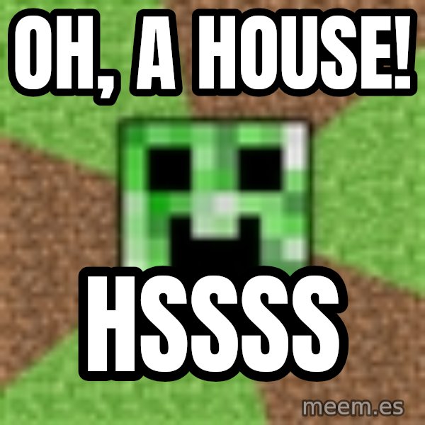 Minecraft Creeper meme: oH, A hOUSE! / HSSSS