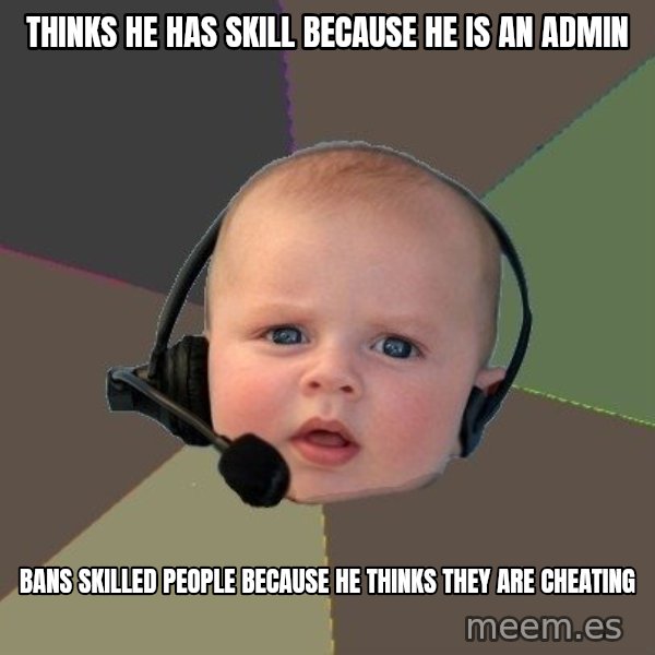 FPS N00b meme: thinks he has skill because he is an admin / bans skilled people because he thinks they are cheating