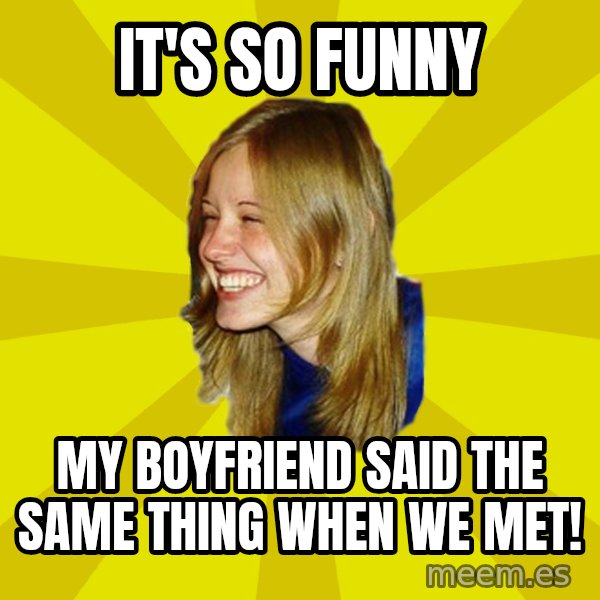 Trologirl meme: It's So Funny / My Boyfriend Said The Same thing when we met!