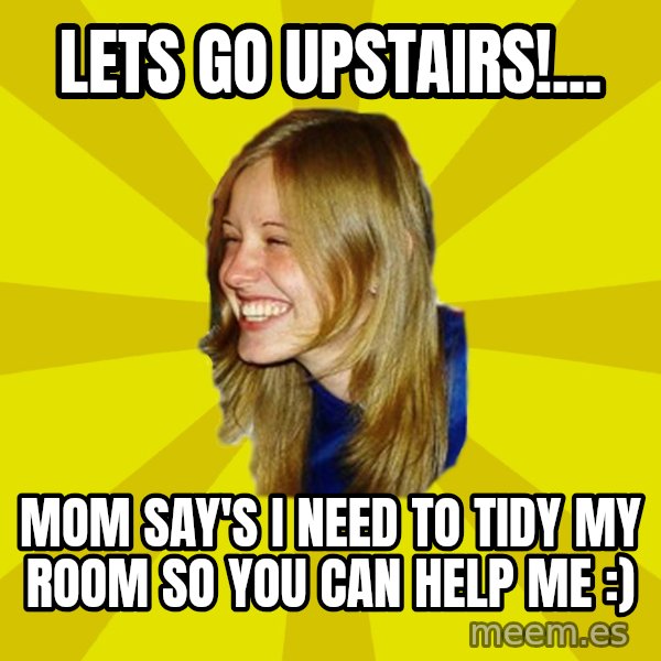 Trologirl meme: Lets Go Upstairs!... / Mom say's i need to tidy my room so you can help me :)