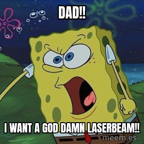 Spongebob Rage meme: dad!! / i want a god damn laserbeam!!