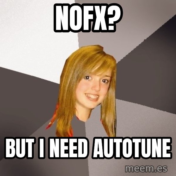 Musically Oblivious 8th Grader meme: nofx? / but i need autotune