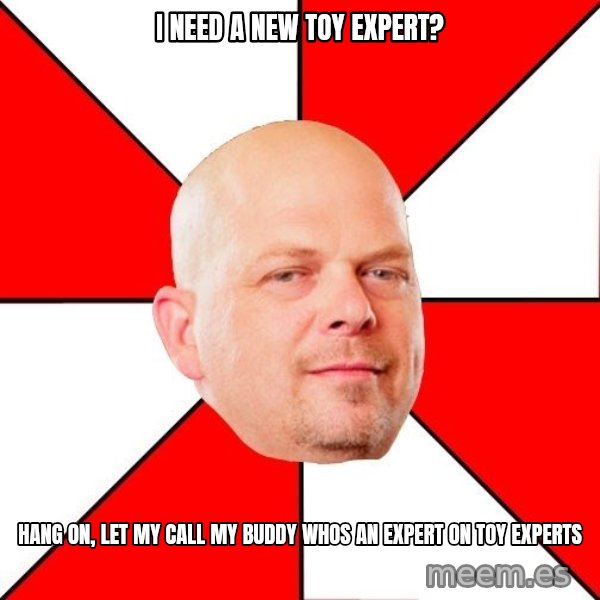 Pawn Stars meme: I need a new toy expert? / Hang on, let my call my buddy whos an expert on toy experts