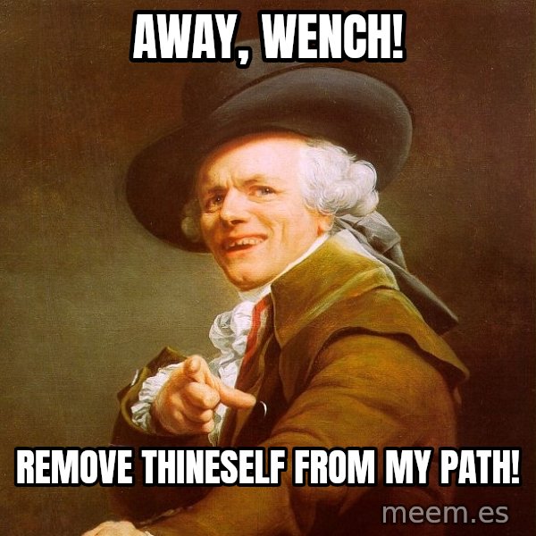Joseph Ducreux meme: Away, wench! / Remove thineself from my path!