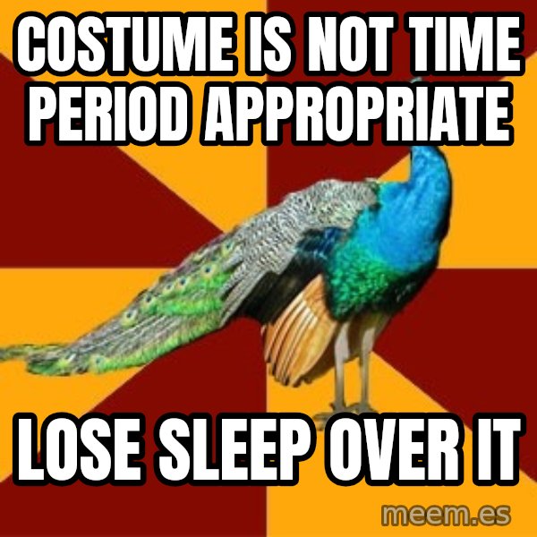 Thespian Peacock meme: Costume is not time period appropriate / Lose sleep over it