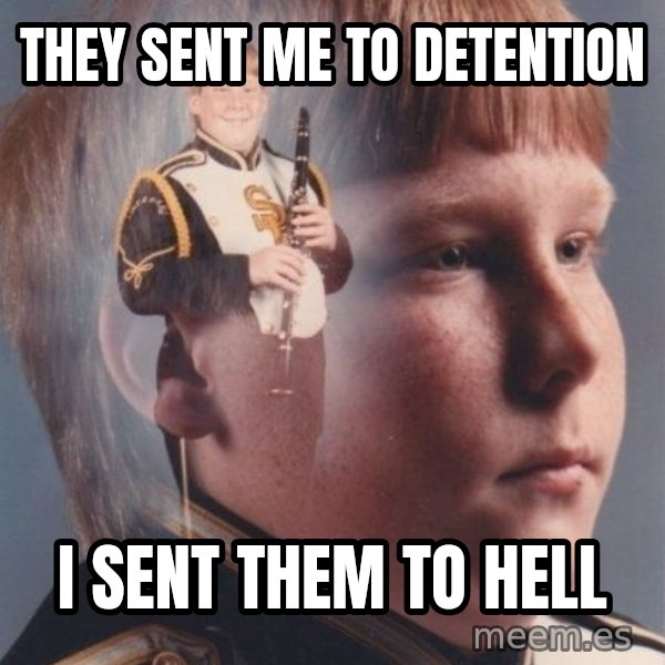 PTSD Clarinet Boy meme: they sent me to detention / i sent them to hell