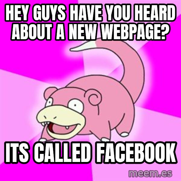 Slowpoke meme: hey guys have you heard about a new webpage? / its called facebook