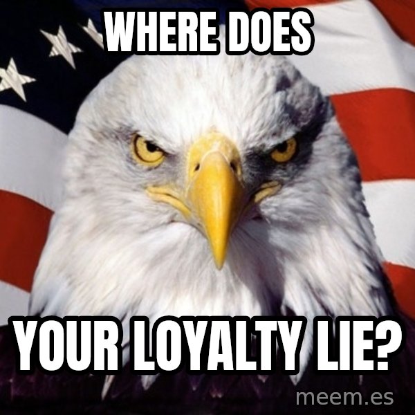 American Pride Eagle meme: Where does / Your Loyalty lie?