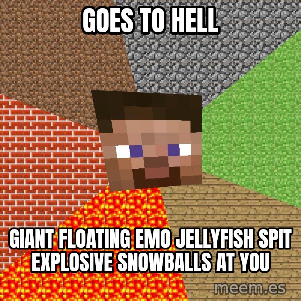 Minecraft Guy meme: Goes to hell / giant floating emo jellyfish spit explosive snowballs at you