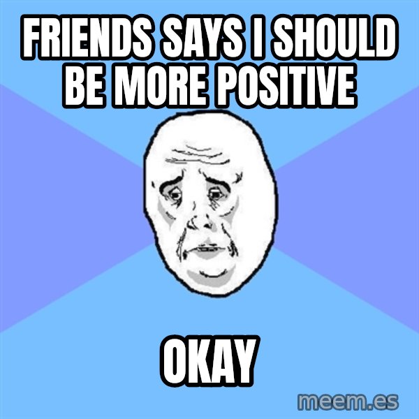 Okay Guy meme: Friends says i should be more positive / okay