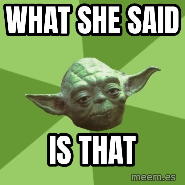 Advice Yoda Gives meme: What she said / is that