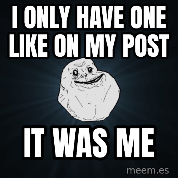 Forever Alone meme: I only have one like on my post / IT was me