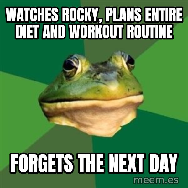 Foul Bachelor Frog meme: watches rocky, PLANS ENTIRE DIET AND WORKOUT ROUTINE / forgets the next day