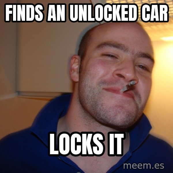 Good Guy Greg meme: finds an unlocked car / locks it