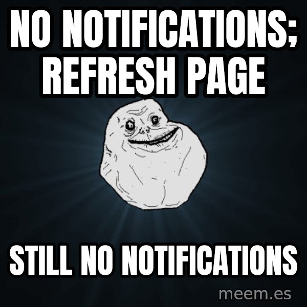 Forever Alone meme: No notifications; refresh page / still no notifications