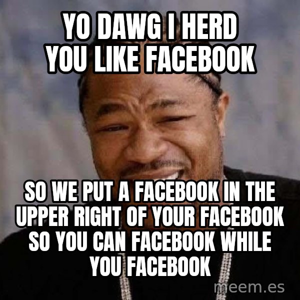 Yo Dawg meme: yo dawg i herd you like facebook / so we put a facebook in the upper right of your facebook so you can facebook while you facebook