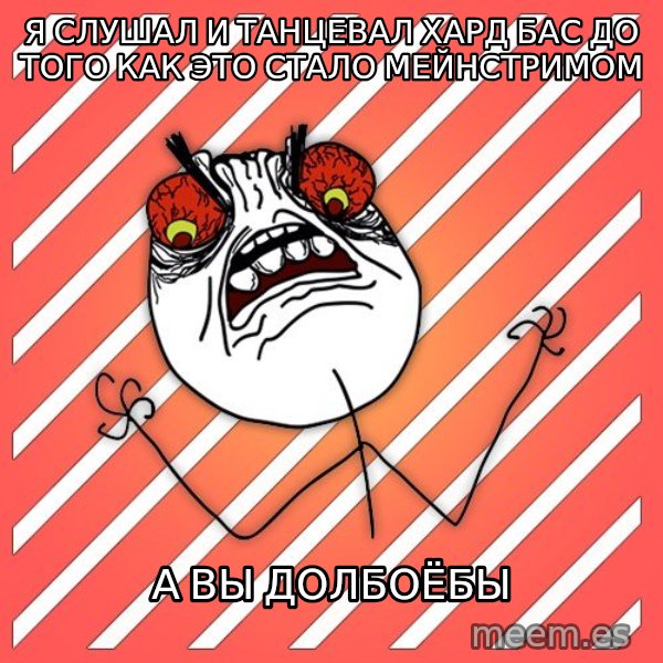iHate meme: Я СЛУШАЛ И ТАНЦЕВАЛ ХАРД БАС ДО ТОГО КАК ЭТО СТАЛО МЕЙНСТРИМОМ / а вы долбоёбы