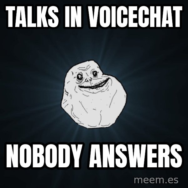 Forever Alone meme: Talks in voicechat / nobody answers