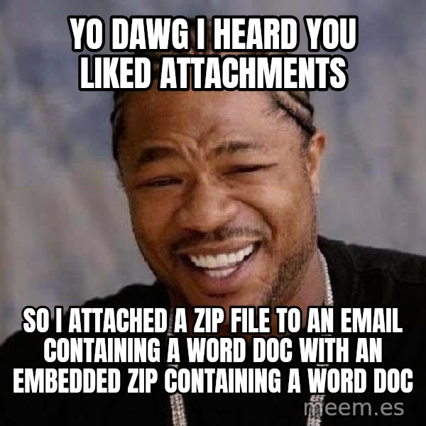 Yo Dawg meme: Yo Dawg I Heard you liked attachments / So i attached a zip file to an email CONTAINING a word doc with an embedded zip containing a word doc
