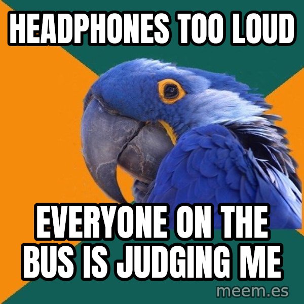 Paranoid Parrot meme: Headphones too loud / Everyone on the bus is judging me