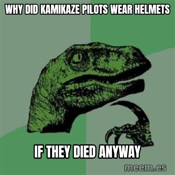 Philosoraptor meme: WHy did kamikaze pilots wear helmets / IF THEY DIED ANYWAY