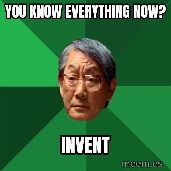 High Expectations Asian Father meme: YOU know everything now? / INVENT