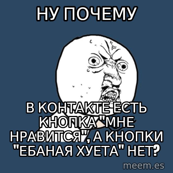 Y U No meme: ну почему / в контакте есть кнопка "мне нравится", а кнопки "ебаная хуета" нет?