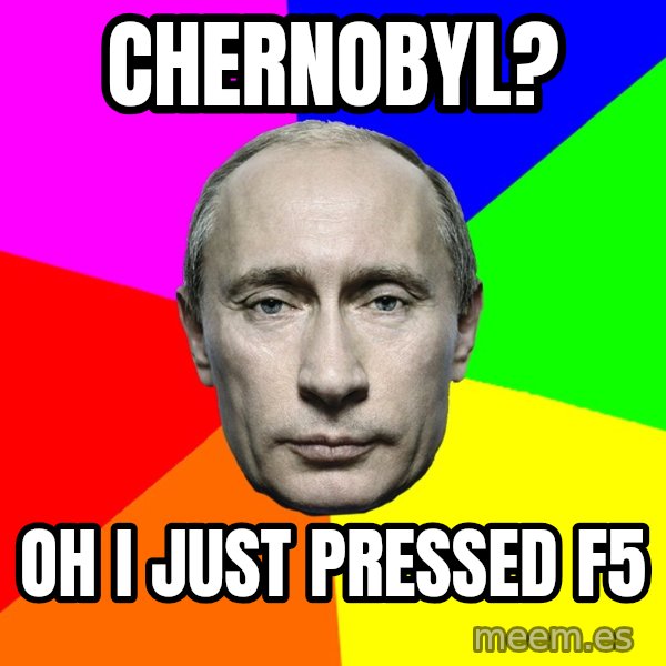 Putin Says meme: Chernobyl? / Oh i just pressed f5