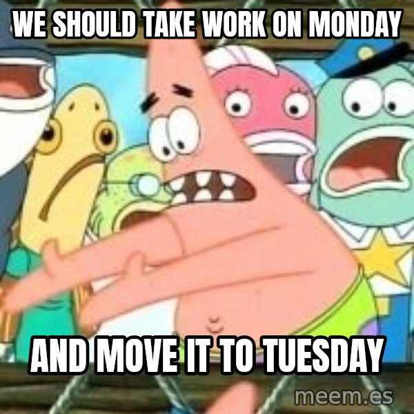 patrick star meme: we should take work on monday / and move it to tuesday