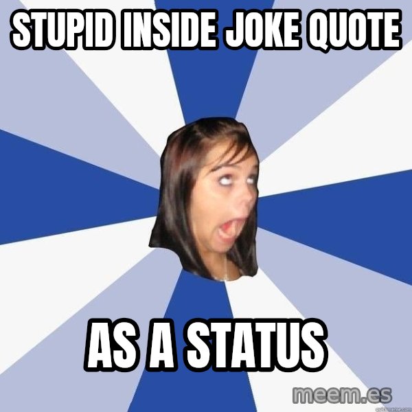 Annoying Facebook Girl meme: Stupid Inside Joke Quote / As a status
