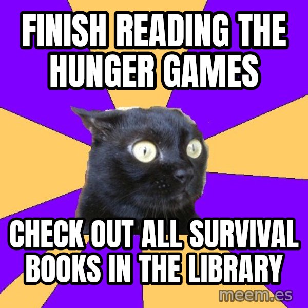 Anxiety Cat meme: Finish reading     The hunger games / Check out all survival books in the library