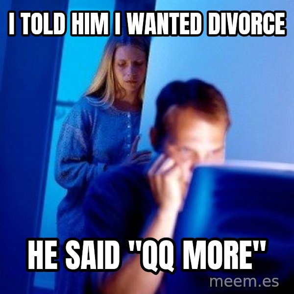 Internet Husband meme: i told him i wanted divorce / he said "qq more"