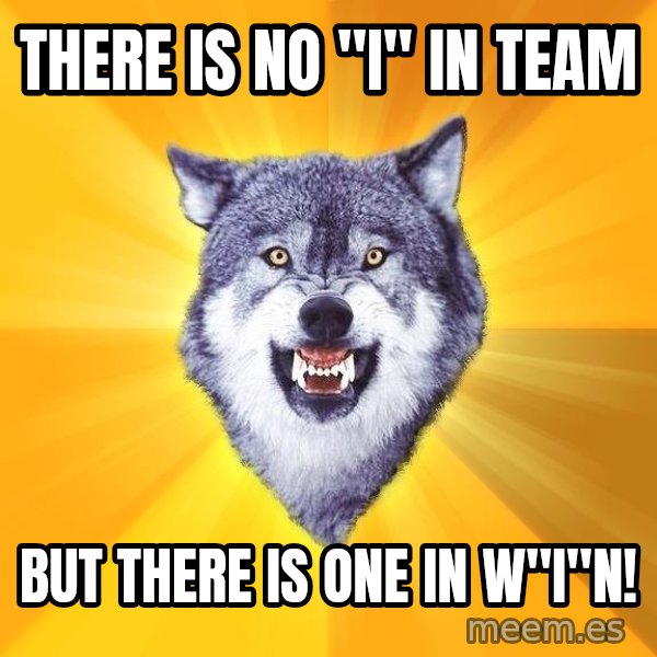 Courage Wolf meme: There is no "i" in Team / But there is one in W"i"n!