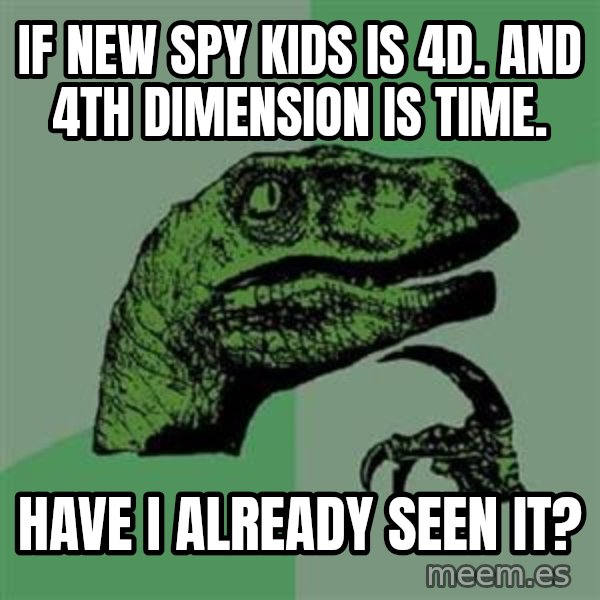 Philosoraptor meme: if new spy kids is 4d. and 4th dimension is time. / have i already seen it?