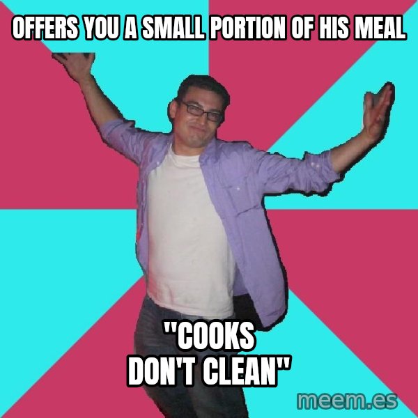 Douchebag Roommate meme: Offers you a small portion of his meal / "cooks don't clean"