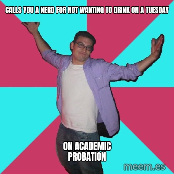 Douchebag Roommate meme: Calls you a nerd for not wanting to drink on a tuesday / On academic probation
