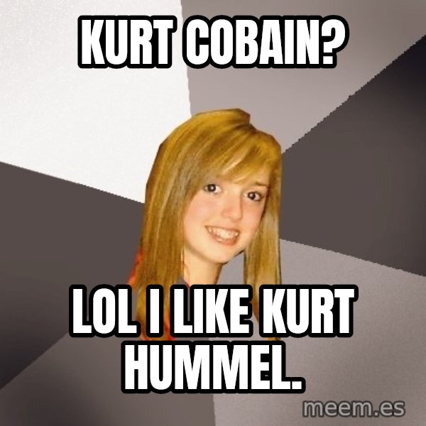 Musically Oblivious 8th Grader meme: Kurt cobain? / lol i like kurt hummel.