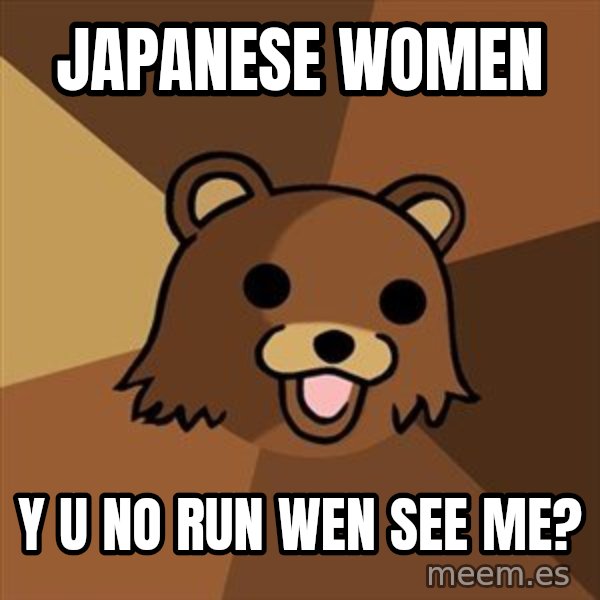 Pedobear meme: JAPANESE WOMEN / y u no run wen see me?