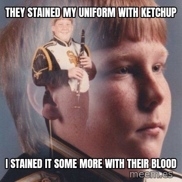 PTSD Clarinet Boy meme: they stained my uniform with ketchup / i stained it some more with their blood