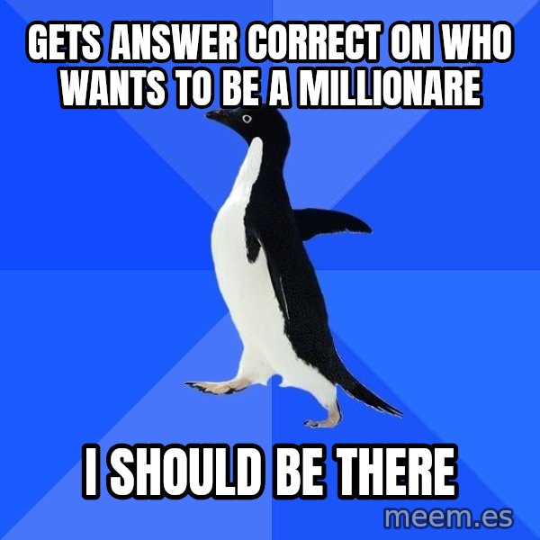 Socially Awkward Penguin meme: getS ANSWER correct on who wants to be a millionare / i should be there