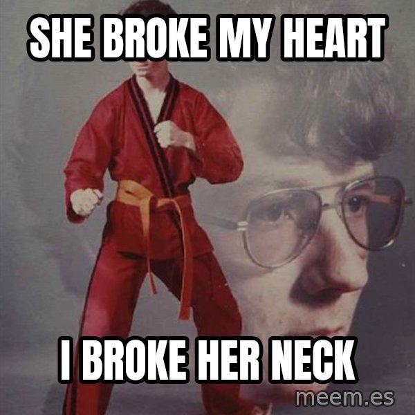PTSD Karate Kyle meme: she broke my heart / i broke her neck
