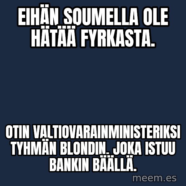 Katainen Perkele meme: eihän soumella ole hätää fyrkasta. / otin valtiovarainministeriksi   tyhmän blondin,   joka istuu bankin bäällä.