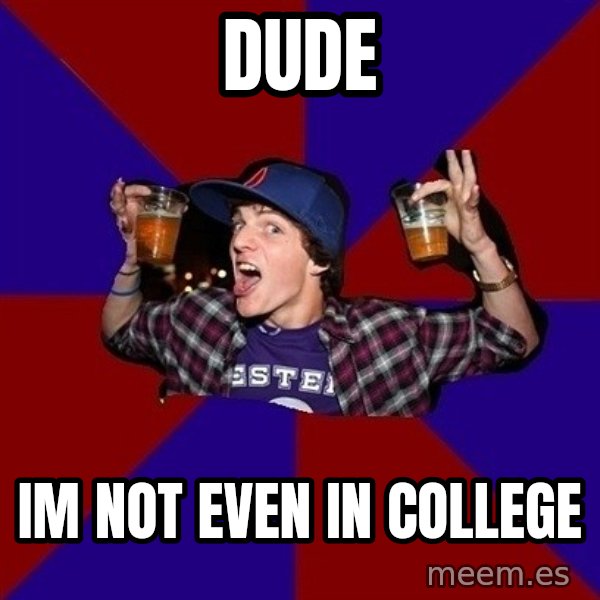 Sunny Student meme: dude / IM NOT EVEN IN COLLEGE