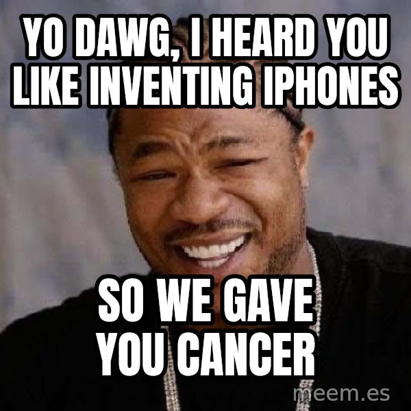 Yo Dawg meme: Yo dawg, i heard you like inventing iphones / so we gave you cancer